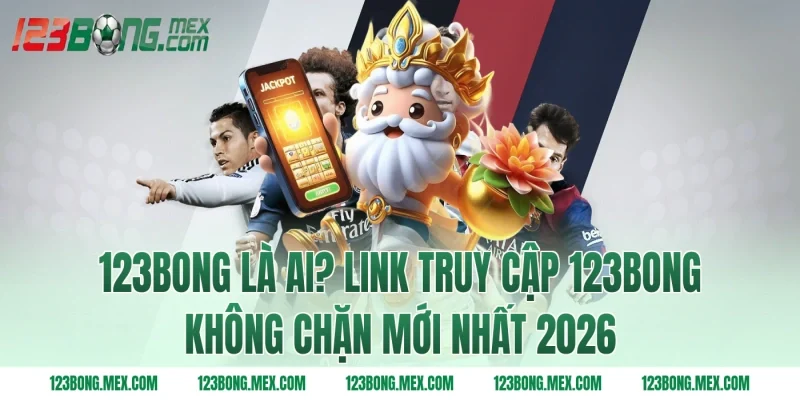 123BONG là ai? Link truy cập 123BONG không chặn mới nhất 2026