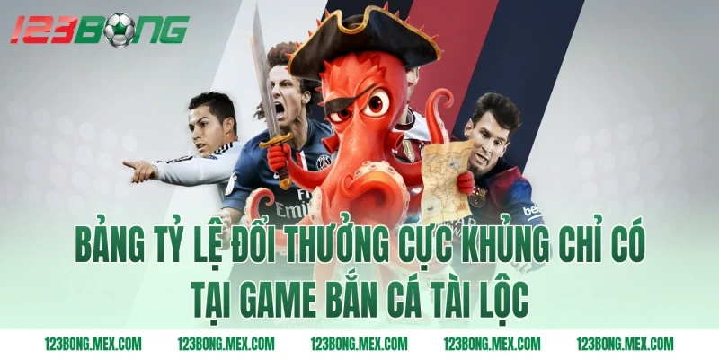Bảng tỷ lệ đổi thưởng cực khủng chỉ có tại game bắn cá tài lộc