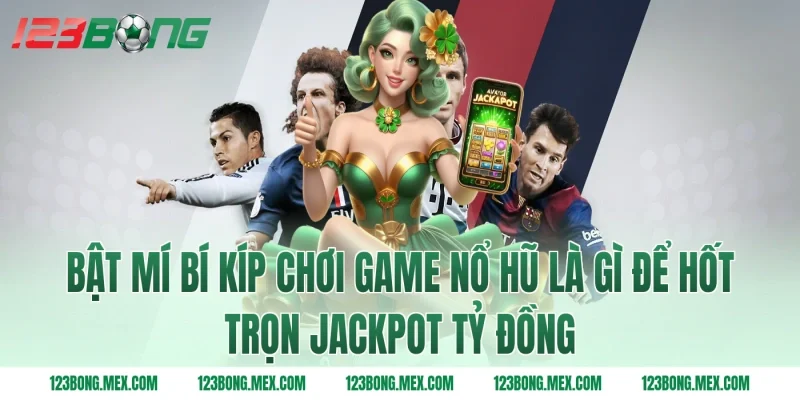 Bật mí bí kíp chơi game nổ hũ là gì để hốt trọn Jackpot tỷ đồng