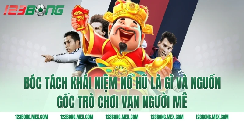 Bóc tách khái niệm nổ hũ là gì và nguồn gốc trò chơi vạn người mê