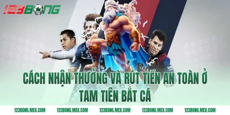 Cách nhận thưởng và rút tiền an toàn ở tam tiên bắt cá