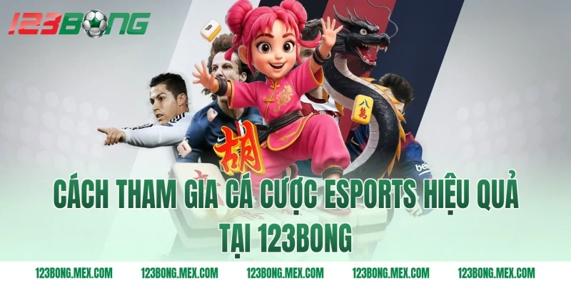 Cách tham gia cá cược esports hiệu quả tại 123bong