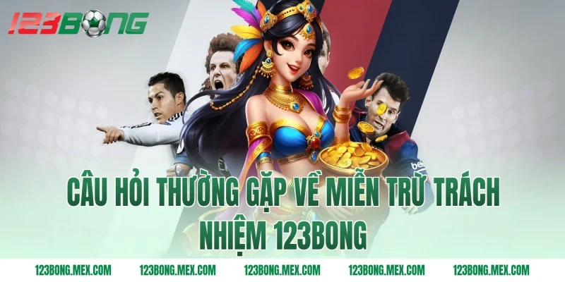 Câu hỏi thường gặp về miễn trừ trách nhiệm 123BONG