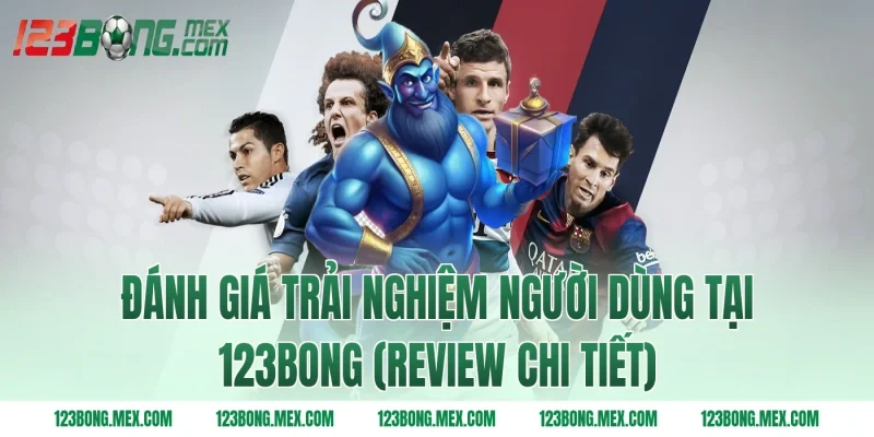 Đánh giá trải nghiệm người dùng tại 123BONG (Review chi tiết)