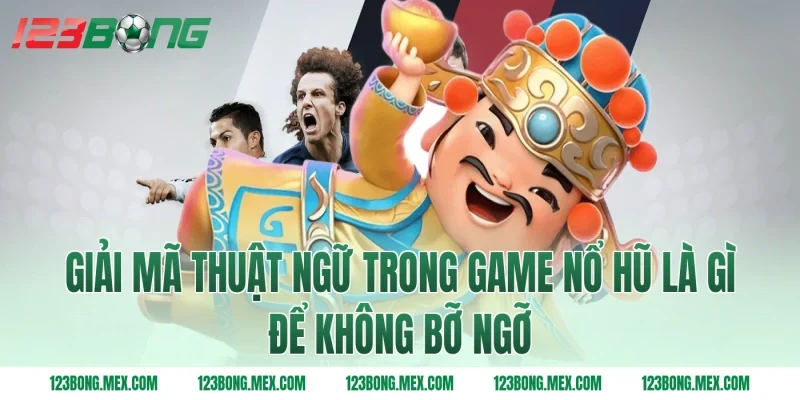 Giải mã thuật ngữ trong game nổ hũ là gì để không bỡ ngỡ