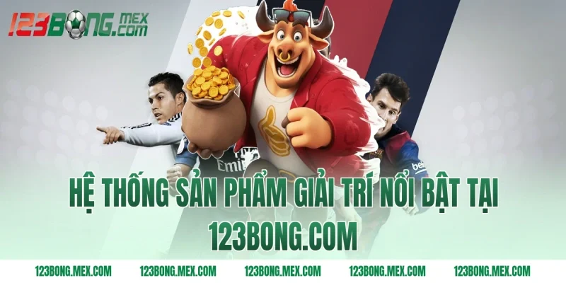 Hệ thống sản phẩm giải trí nổi bật tại 123BONG.COM