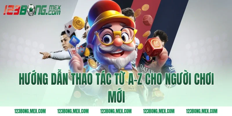 Hướng dẫn thao tác từ A-Z cho người chơi mới