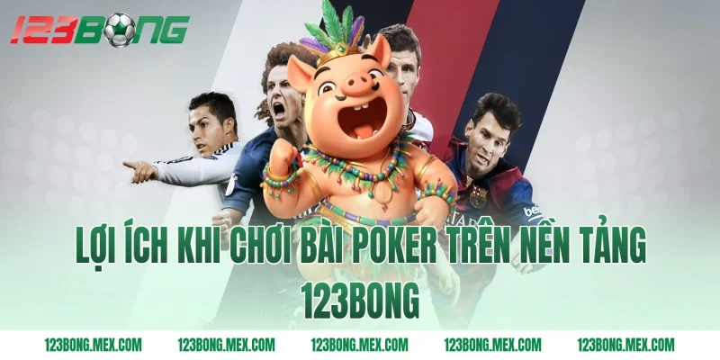 Lợi Ích Khi Chơi Bài Poker Trên Nền Tảng 123bong