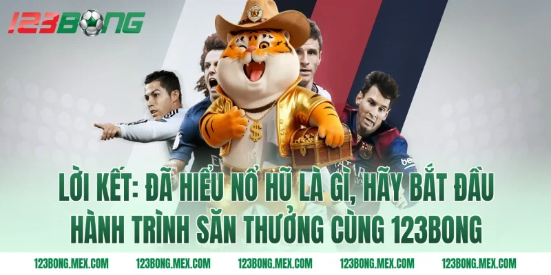 Lời kết: Đã hiểu nổ hũ là gì, hãy bắt đầu hành trình săn thưởng cùng 123bong