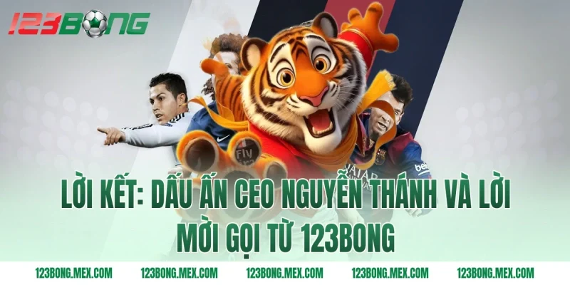 Lời Kết: Dấu Ấn Ceo Nguyễn Thánh Và Lời Mời Gọi Từ 123BONG