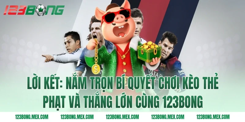 Lời kết: Nắm trọn bí quyết chơi kèo thẻ phạt và thắng lớn cùng 123bong