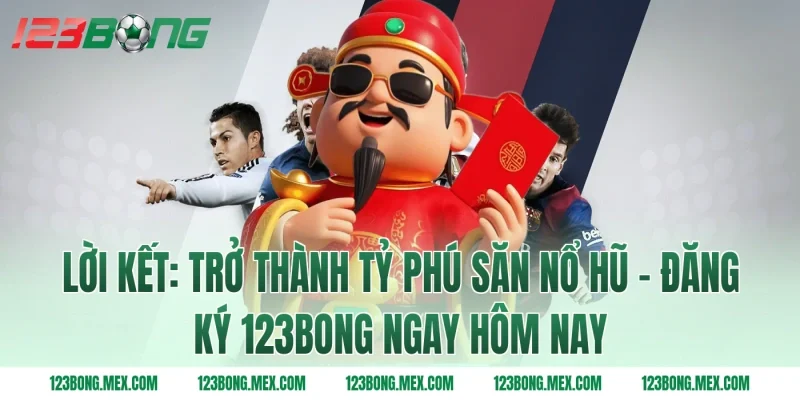 Lời kết: Trở thành tỷ phú săn nổ hũ - Đăng ký 123bong ngay hôm nay