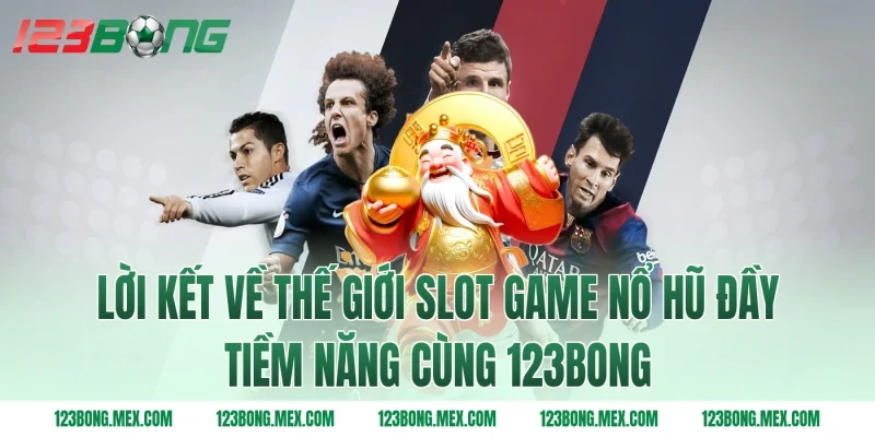 Lời Kết Về Thế Giới Slot Game Nổ Hũ Đầy Tiềm Năng Cùng 123bong