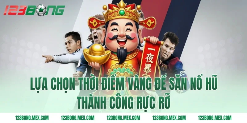 Lựa chọn thời điểm vàng để săn nổ hũ thành công rực rỡ