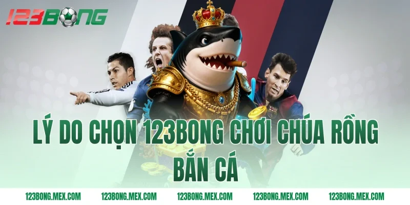 Lý do chọn 123bong chơi Chúa rồng bắn cá