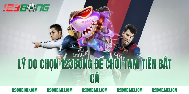 Lý do chọn 123bong để chơi tam tiên bắt cá
