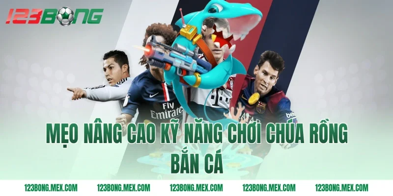 Mẹo nâng cao kỹ năng chơi Chúa rồng bắn cá