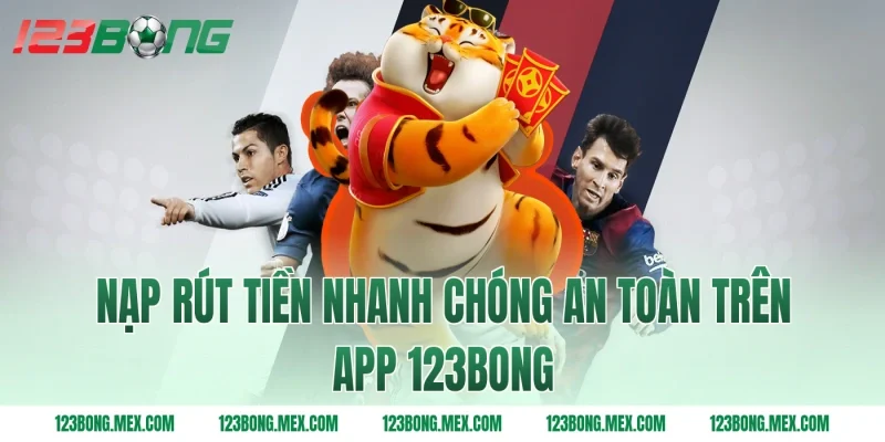 Nạp rút tiền nhanh chóng an toàn trên app 123BONG