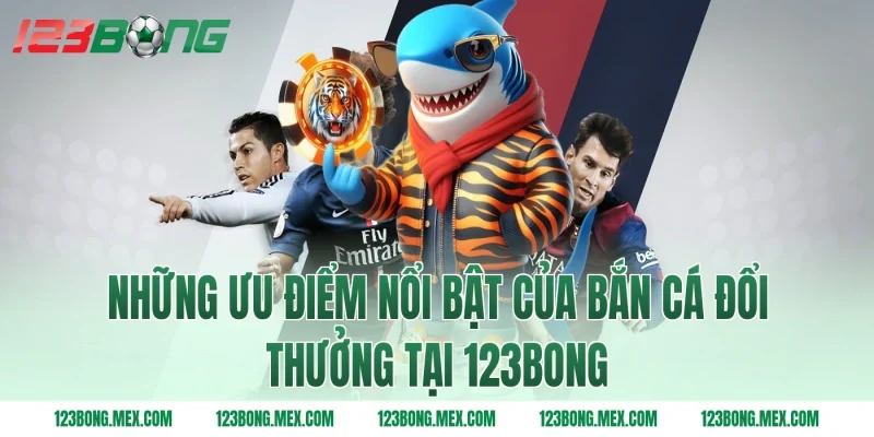 Những ưu điểm nổi bật của bắn cá đổi thưởng tại 123bong