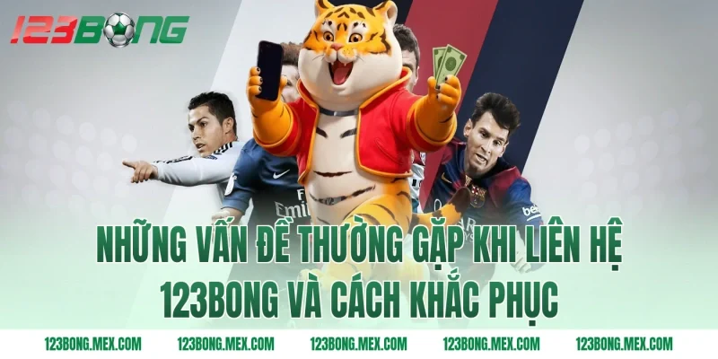 Những vấn đề thường gặp khi liên hệ 123BONG và cách khắc phục