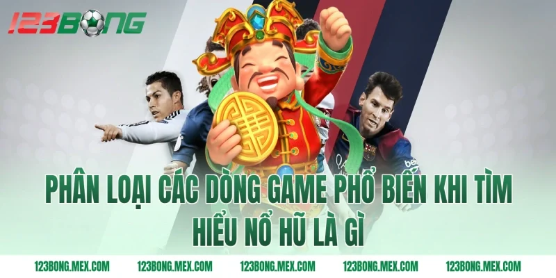 Phân loại các dòng game phổ biến khi tìm hiểu nổ hũ là gì