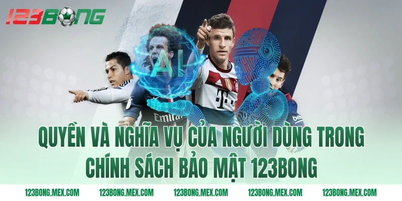 Quyền và nghĩa vụ của người dùng trong chính sách bảo mật 123BONG