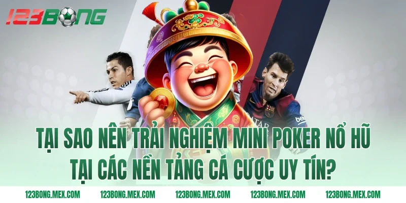 Tại sao nên trải nghiệm mini poker nổ hũ tại các nền tảng cá cược uy tín?
