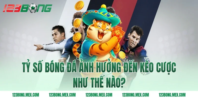 Tỷ số bóng đá ảnh hưởng đến kèo cược như thế nào?