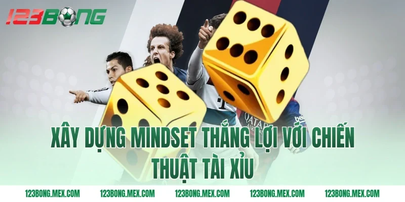 Xây dựng mindset thắng lợi với chiến thuật tài xỉu