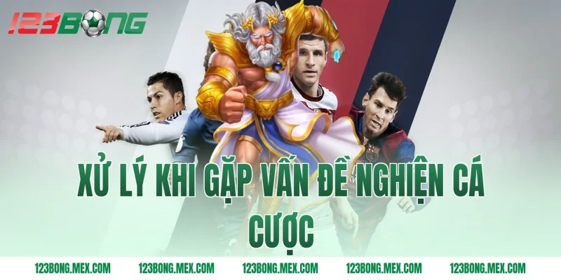 Xử lý khi gặp vấn đề nghiện cá cược