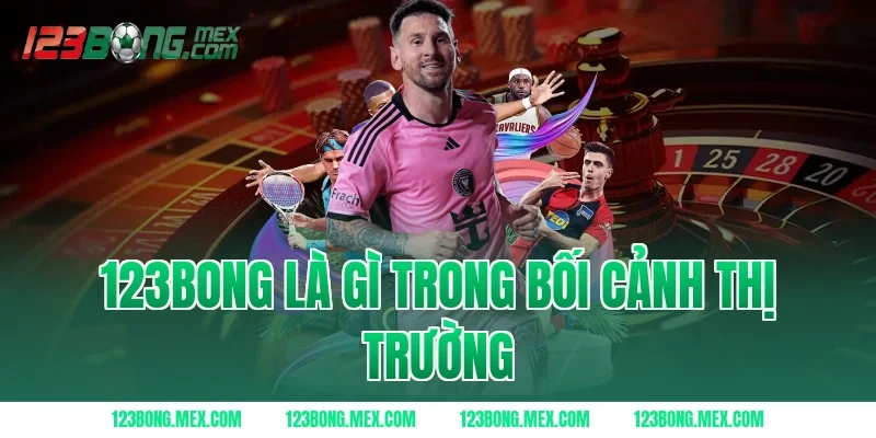 123BONG Là Gì Trong Bối Cảnh Thị Trường