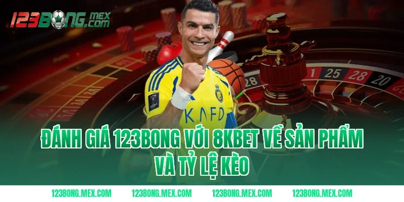 Đánh giá 123BONG với 8KBET về sản phẩm và tỷ lệ kèo